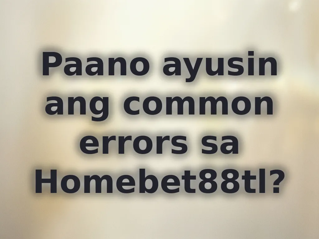 Ayusin ang errors sa homebet88tl